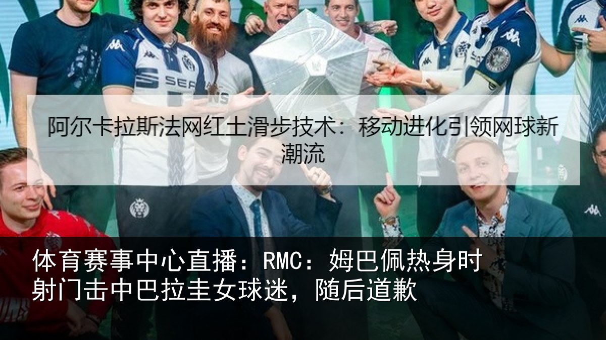 体育赛事中心直播:RMC:姆巴佩热身时射门击中巴拉圭女球迷,随后道歉