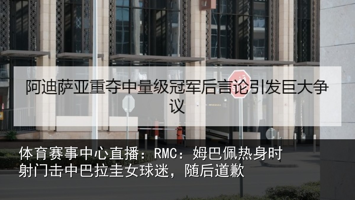 体育赛事中心直播:RMC:姆巴佩热身时射门击中巴拉圭女球迷,随后道歉