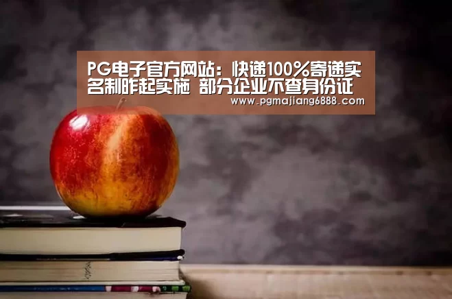 PG电子官方网站:快递100%寄递实名制昨起实施 部分企业不查身份证(图1) PG电子娱乐